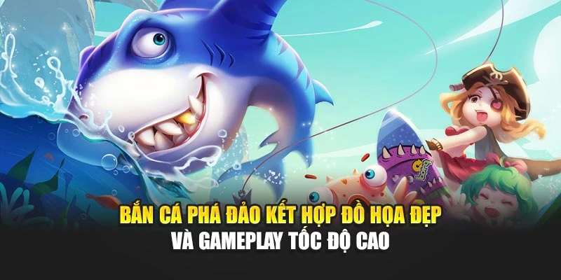 Bắn cá phá đảo kết hợp đồ họa đẹp và gameplay tốc độ cao
